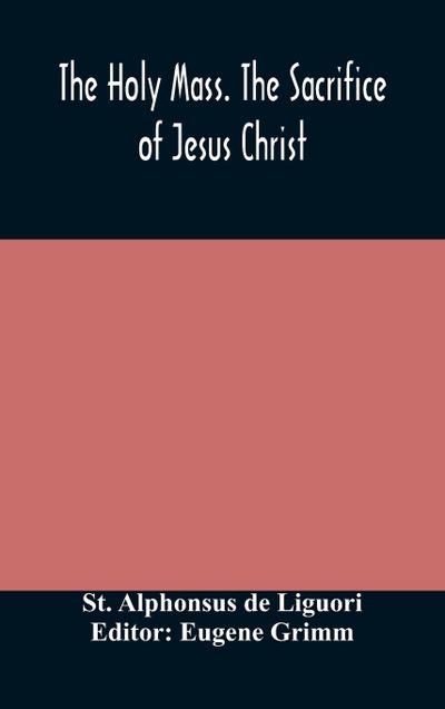 The Holy Mass. The Sacrifice of Jesus Christ. The Ceremonies of the Mass. Preparation and Thanksgiving. The Mass and the Office that are hurriedly said.