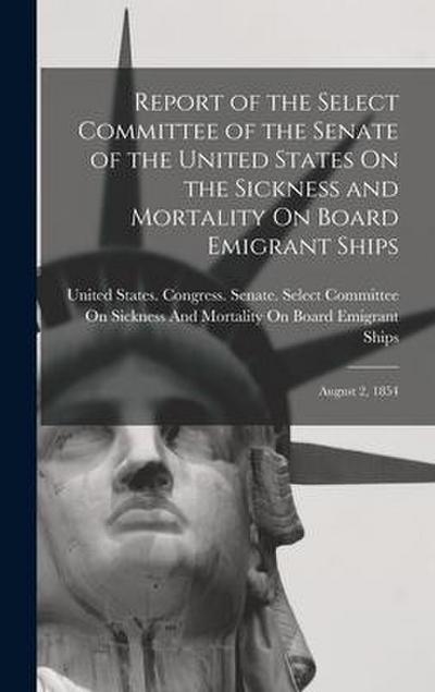 Report of the Select Committee of the Senate of the United States On the Sickness and Mortality On Board Emigrant Ships: August 2, 1854