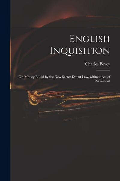English Inquisition: or, Money Rais’d by the New Secret Extent Law, Without Act of Parliament