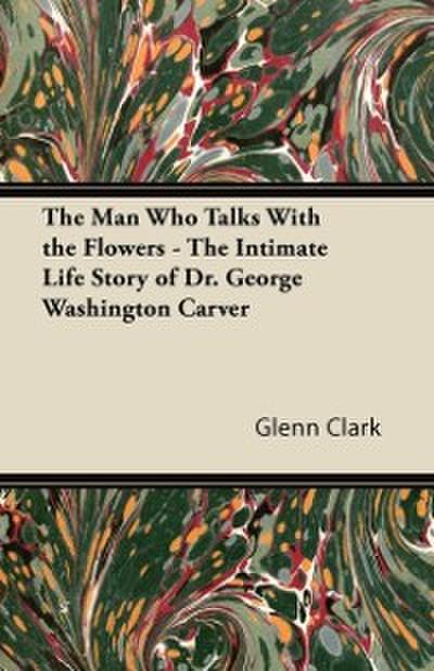 Man Who Talks With the Flowers - The Intimate Life Story of Dr. George Washington Carver