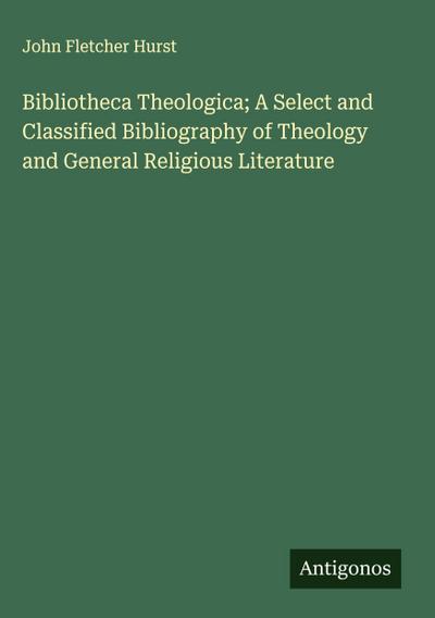 Bibliotheca Theologica; A Select and Classified Bibliography of Theology and General Religious Literature