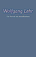 Wolfgang Lehr - Ein Portrait aus Mosaiksteinen
