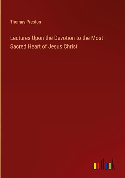 Lectures Upon the Devotion to the Most Sacred Heart of Jesus Christ