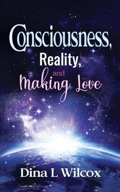 CONSCIOUSNESS, REALITY, and MAKING LOVE