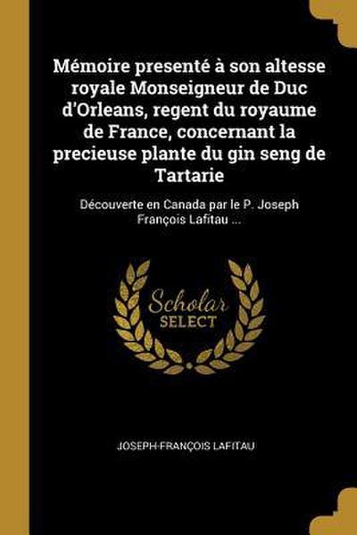 Mémoire presenté à son altesse royale Monseigneur de Duc d’Orleans, regent du royaume de France, concernant la precieuse plante du gin seng de Tartari