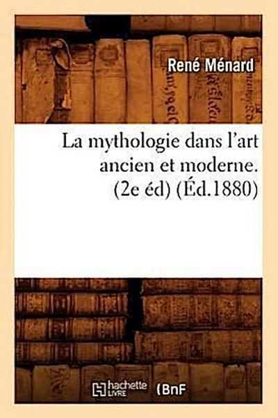 La Mythologie Dans l’Art Ancien Et Moderne. (2e Éd) (Éd.1880)