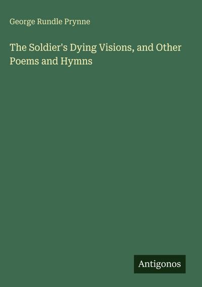 The Soldier’s Dying Visions, and Other Poems and Hymns