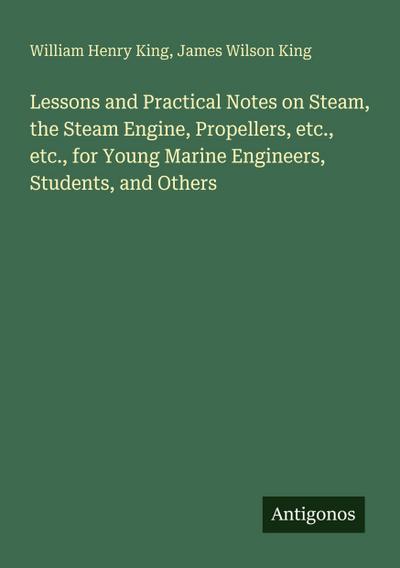 Lessons and Practical Notes on Steam, the Steam Engine, Propellers, etc., etc., for Young Marine Engineers, Students, and Others