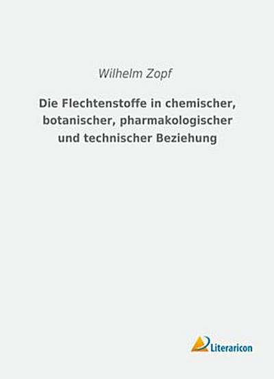 Die Flechtenstoffe in chemischer, botanischer, pharmakologischer und technischer Beziehung