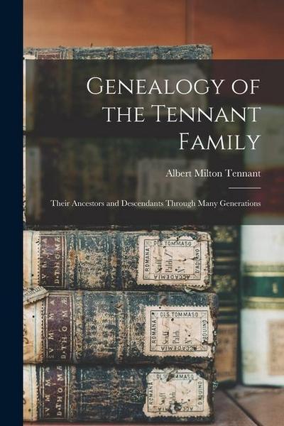 Genealogy of the Tennant Family; Their Ancestors and Descendants Through Many Generations