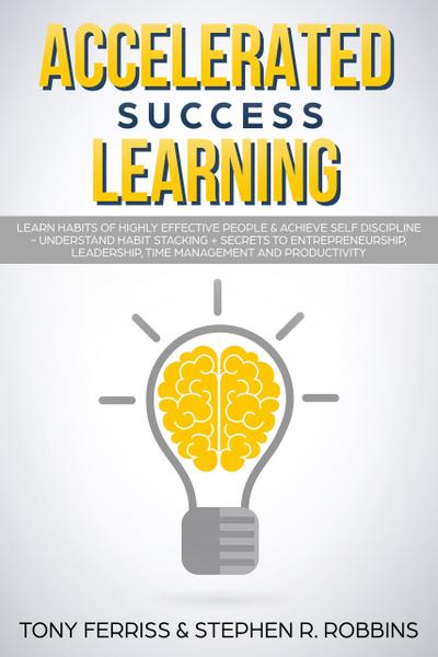 Accelerated Success Learning: Learn Habits of Highly Effective People & Achieve Self Discipline - Understand Habit Stacking + Secrets to Entrepreneurship, Leadership, time management and Productivity
