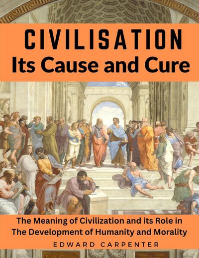 Edward Carpenter: Civilisation, Its Cause and Cure