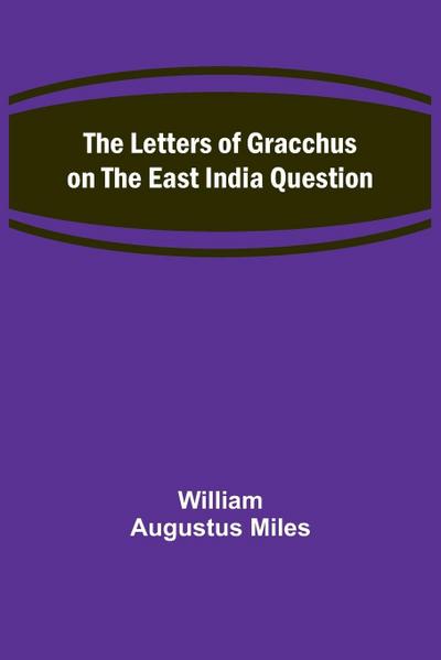 The Letters of Gracchus on the East India Question
