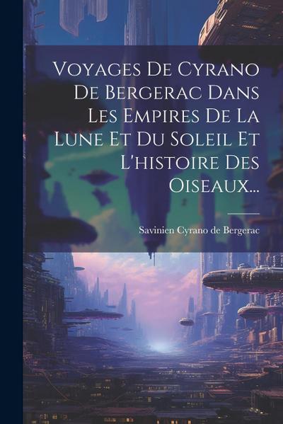 Voyages De Cyrano De Bergerac Dans Les Empires De La Lune Et Du Soleil Et L’histoire Des Oiseaux...
