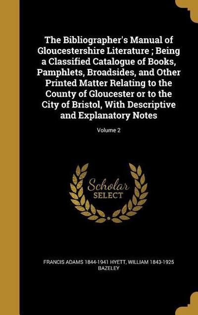 The Bibliographer’s Manual of Gloucestershire Literature; Being a Classified Catalogue of Books, Pamphlets, Broadsides, and Other Printed Matter Relating to the County of Gloucester or to the City of Bristol, With Descriptive and Explanatory Notes; Volume 2