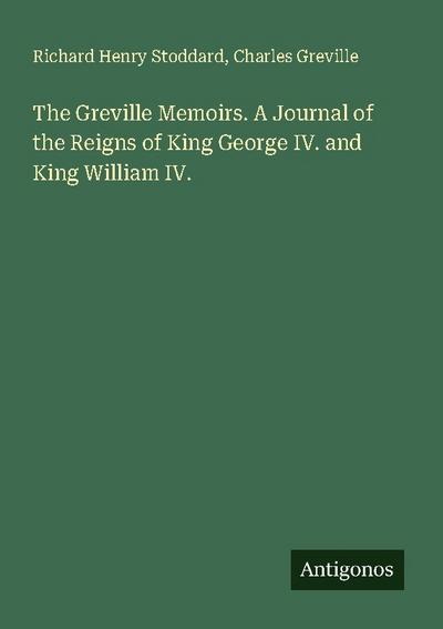 The Greville Memoirs. A Journal of the Reigns of King George IV. and King William IV.