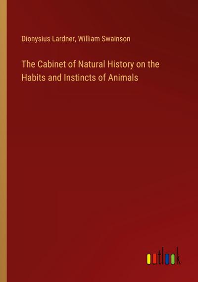 The Cabinet of Natural History on the Habits and Instincts of Animals