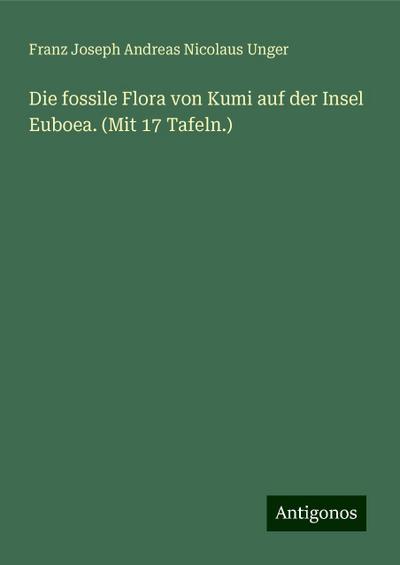 Die fossile Flora von Kumi auf der Insel Euboea. (Mit 17 Tafeln.)