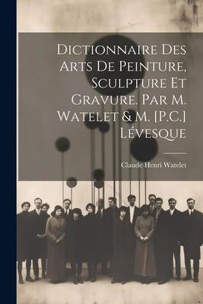Dictionnaire Des Arts De Peinture, Sculpture Et Gravure. Par M. Watelet & M. [P.C.] Lévesque