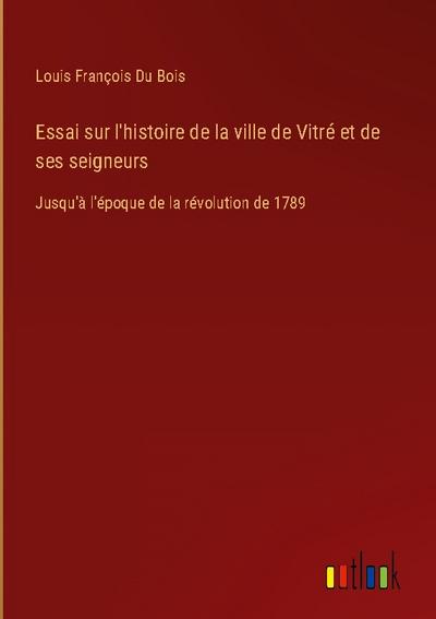 Essai sur l’histoire de la ville de Vitré et de ses seigneurs