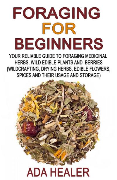Foraging for Beginners (Your Reliable Guide to Foraging Medicinal Herbs, Wild Edible Plants and Berries, #1)