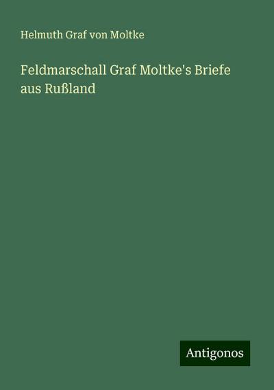 Moltke, H: Feldmarschall Graf Moltke’s Briefe aus Rußland