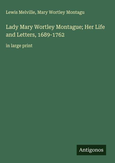 Lady Mary Wortley Montague; Her Life and Letters, 1689-1762