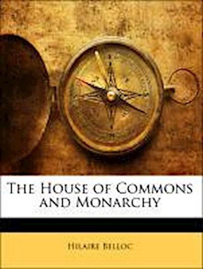 Belloc, H: House of Commons and Monarchy