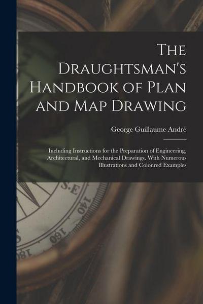 The Draughtsman’s Handbook of Plan and Map Drawing: Including Instructions for the Preparation of Engineering, Architectural, and Mechanical Drawings.