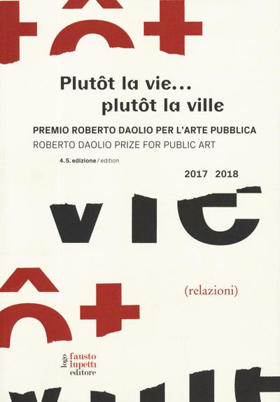 Plutôt la vie... plutôt la ville. Premio Roberto Daolio per l’arte pubblica-Roberto Daolio prize for public art 2017-2018
