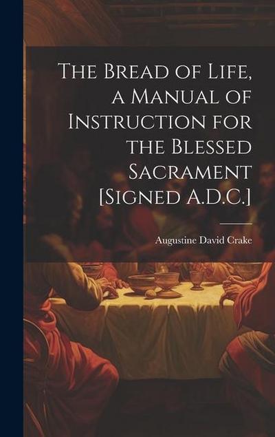 The Bread of Life, a Manual of Instruction for the Blessed Sacrament [Signed A.D.C.]