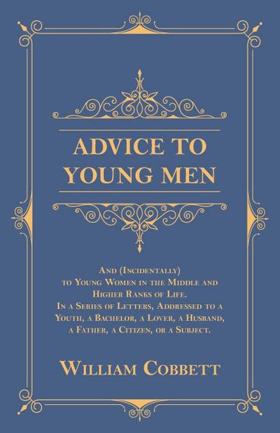 Advice to Young Men - And (Incidentally) to Young Women in the Middle and Higher Ranks of Life