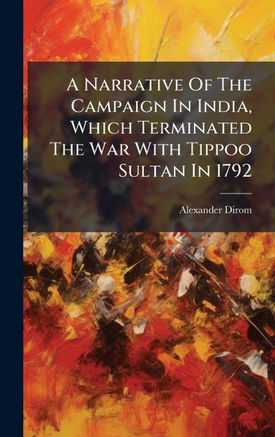 A Narrative Of The Campaign In India, Which Terminated The War With Tippoo Sultan In 1792