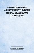Enhancing Math Achievement Through Flipped Classroom Techniques