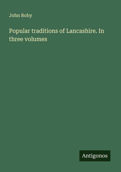 Popular traditions of Lancashire. In three volumes