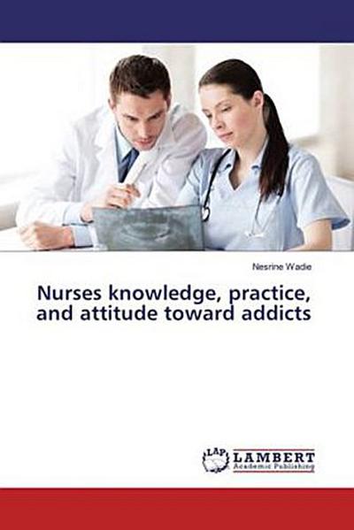 Nurses knowledge, practice, and attitude toward addicts