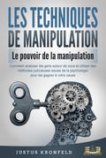 LES TECHNIQUES DE MANIPULATION - Le pouvoir de la manipulation: Comment analyser les gens autour de vous et utiliser des méthodes judicieuses issues de la psychologie pour les gagner à votre cause