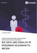 Big Data und eHealth im modernen Gesundheitswesen. Chancen und Risiken der Digitalisierung für die medizinische Versorgung