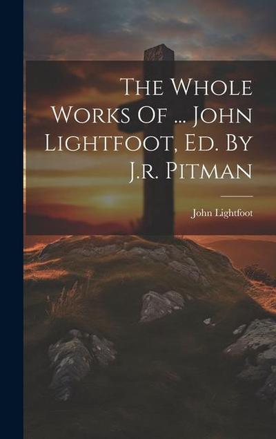 The Whole Works Of ... John Lightfoot, Ed. By J.r. Pitman