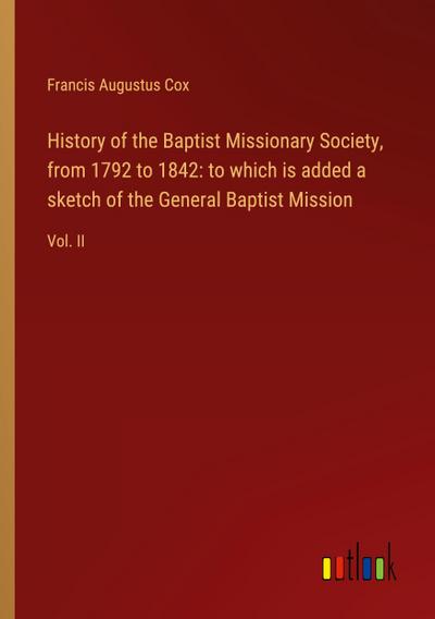 History of the Baptist Missionary Society, from 1792 to 1842: to which is added a sketch of the General Baptist Mission