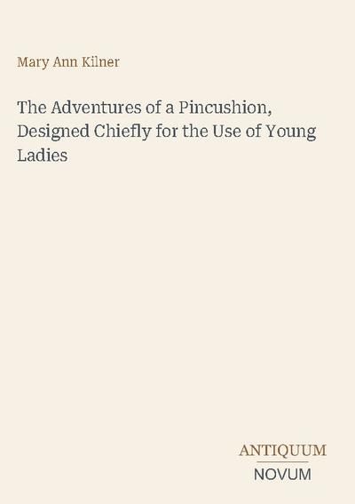 The Adventures of a Pincushion, Designed Chiefly for the Use of Young Ladies