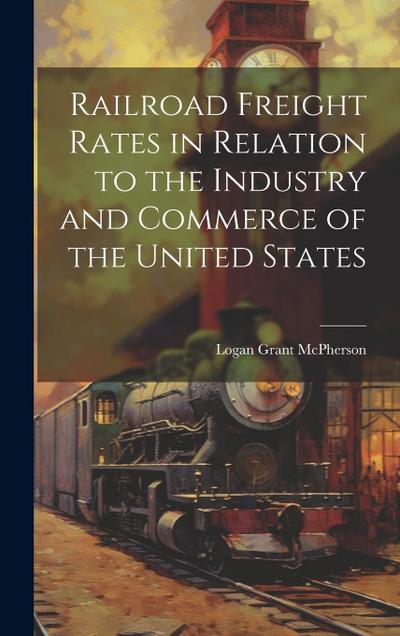 Railroad Freight Rates in Relation to the Industry and Commerce of the United States