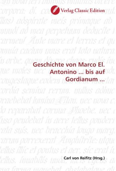 Geschichte von Marco El. Antonino ... bis auf Gordianum ... - Carl von Reifitz