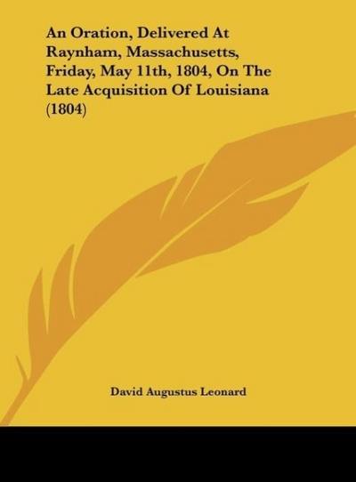 An Oration, Delivered At Raynham, Massachusetts, Friday, May 11th, 1804, On The Late Acquisition Of Louisiana (1804)