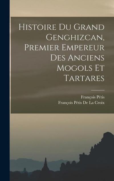 Histoire Du Grand Genghizcan, Premier Empereur Des Anciens Mogols Et Tartares