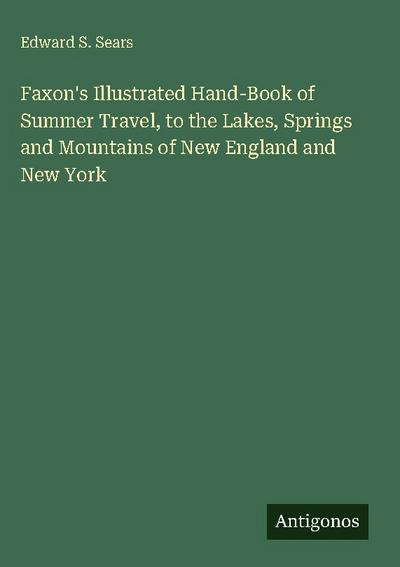 Faxon’s Illustrated Hand-Book of Summer Travel, to the Lakes, Springs and Mountains of New England and New York