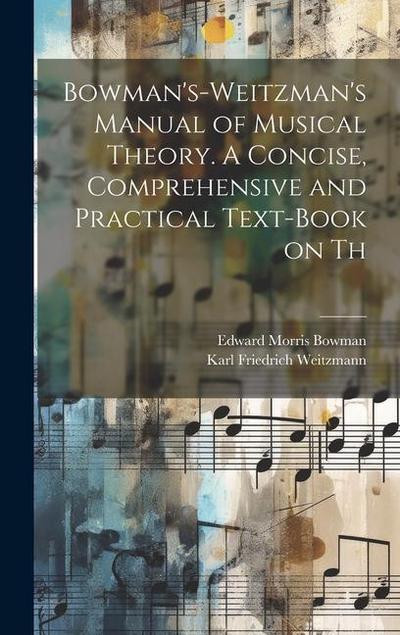 Bowman’s-Weitzman’s Manual of Musical Theory. A Concise, Comprehensive and Practical Text-book on Th