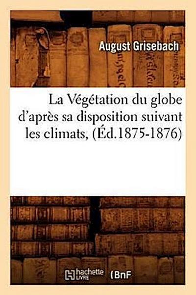 La Végétation Du Globe d’Après Sa Disposition Suivant Les Climats, (Éd.1875-1876)