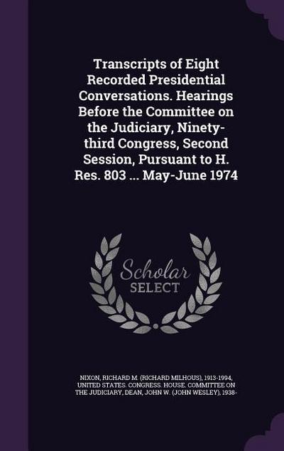Transcripts of Eight Recorded Presidential Conversations. Hearings Before the Committee on the Judiciary, Ninety-third Congress, Second Session, Pursu