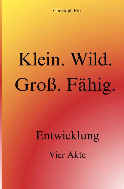 Klein. Wild. Groß. Fähig.